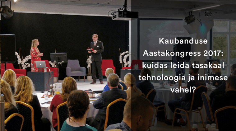 Kaubanduse Aastakongress 2017: kuidas leida tasakaal tehnoloogia ja inimese vahel?